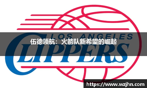 伍德领航：火箭队新希望的崛起